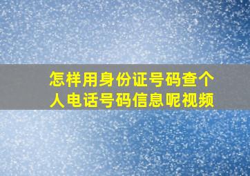 怎样用身份证号码查个人电话号码信息呢视频