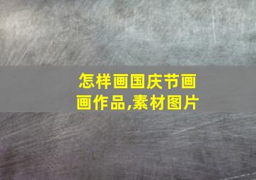 怎样画国庆节画画作品,素材图片