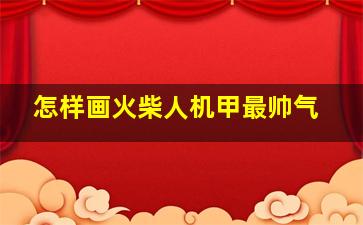 怎样画火柴人机甲最帅气