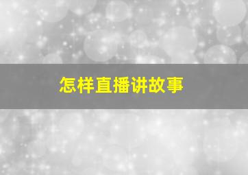 怎样直播讲故事