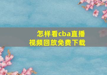 怎样看cba直播视频回放免费下载