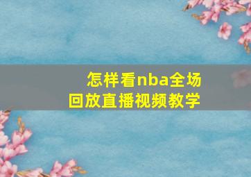 怎样看nba全场回放直播视频教学