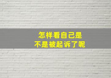 怎样看自己是不是被起诉了呢