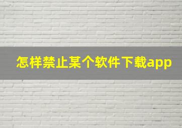 怎样禁止某个软件下载app