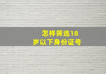 怎样筛选18岁以下身份证号