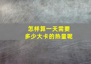 怎样算一天需要多少大卡的热量呢