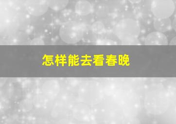 怎样能去看春晚