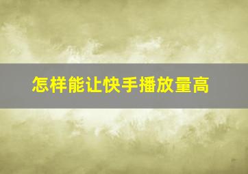 怎样能让快手播放量高