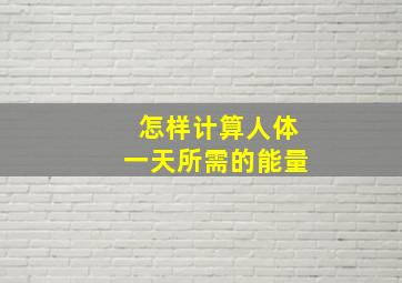 怎样计算人体一天所需的能量