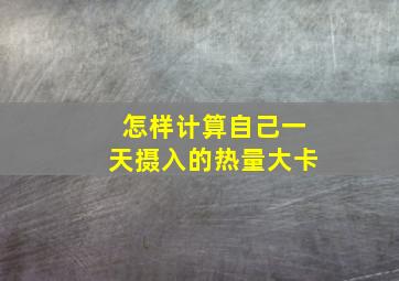 怎样计算自己一天摄入的热量大卡