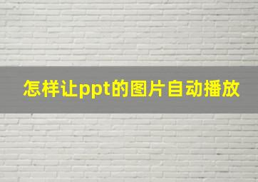 怎样让ppt的图片自动播放