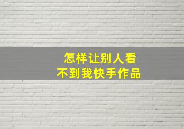 怎样让别人看不到我快手作品