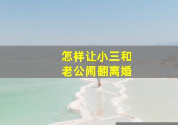 怎样让小三和老公闹翻离婚