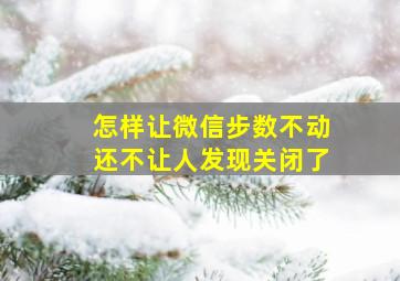 怎样让微信步数不动还不让人发现关闭了