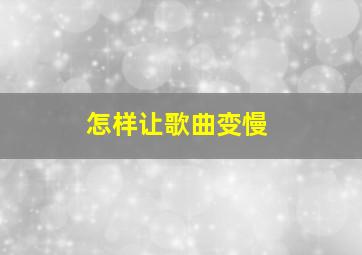 怎样让歌曲变慢