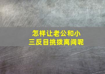 怎样让老公和小三反目挑拨离间呢