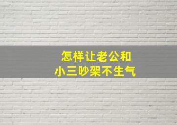 怎样让老公和小三吵架不生气