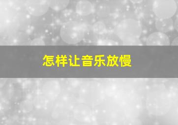 怎样让音乐放慢