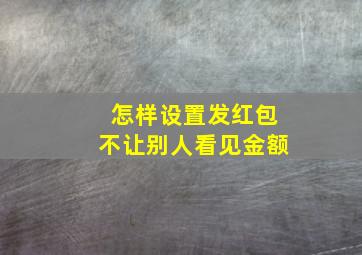 怎样设置发红包不让别人看见金额