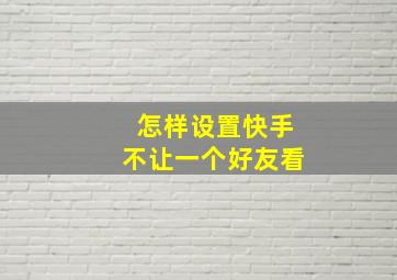 怎样设置快手不让一个好友看