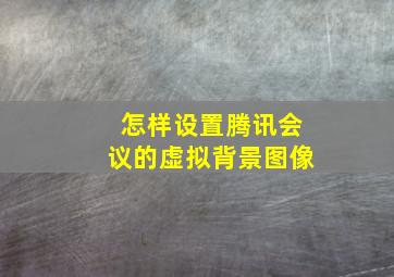 怎样设置腾讯会议的虚拟背景图像