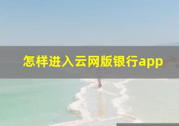 怎样进入云网版银行app