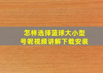 怎样选择篮球大小型号呢视频讲解下载安装