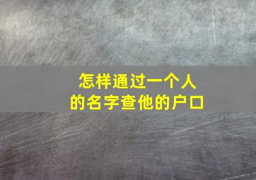 怎样通过一个人的名字查他的户口