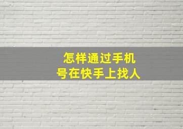 怎样通过手机号在快手上找人