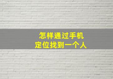 怎样通过手机定位找到一个人