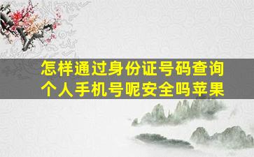 怎样通过身份证号码查询个人手机号呢安全吗苹果