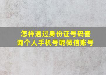 怎样通过身份证号码查询个人手机号呢微信账号