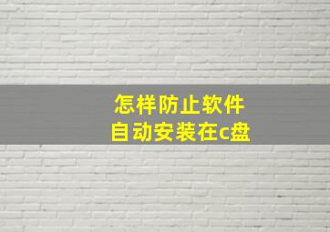 怎样防止软件自动安装在c盘