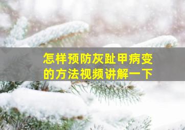 怎样预防灰趾甲病变的方法视频讲解一下