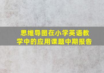 思维导图在小学英语教学中的应用课题中期报告