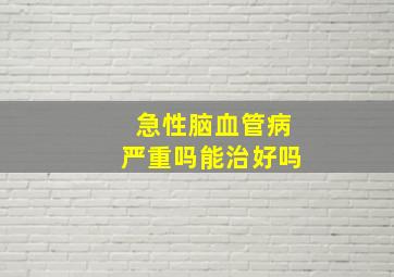 急性脑血管病严重吗能治好吗