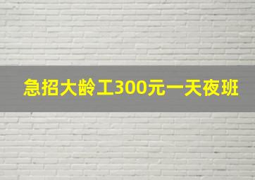 急招大龄工300元一天夜班