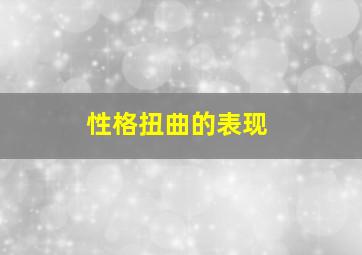 性格扭曲的表现