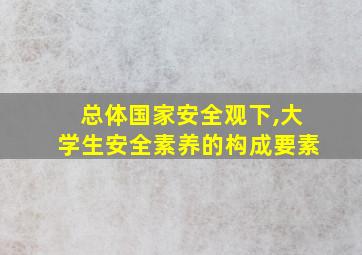 总体国家安全观下,大学生安全素养的构成要素