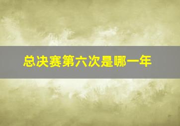 总决赛第六次是哪一年