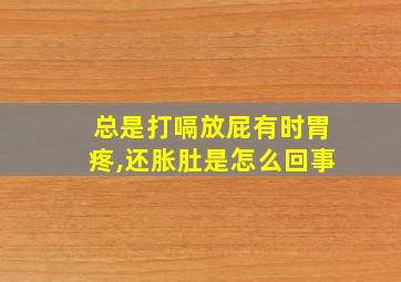 总是打嗝放屁有时胃疼,还胀肚是怎么回事