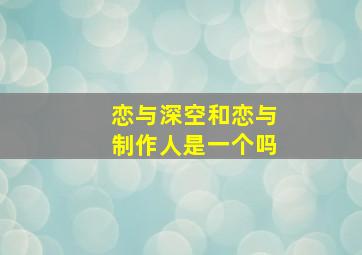 恋与深空和恋与制作人是一个吗