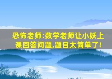 恐怖老师:数学老师让小妖上课回答问题,题目太简单了!