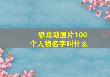 恐龙动画片100个人物名字叫什么