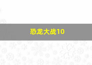 恐龙大战10