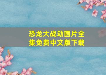 恐龙大战动画片全集免费中文版下载