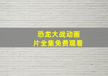 恐龙大战动画片全集免费观看