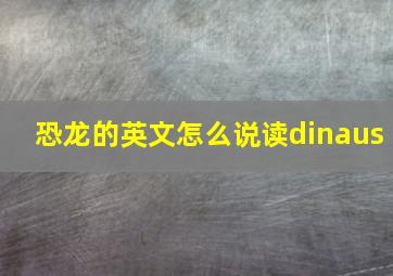 恐龙的英文怎么说读dinaus