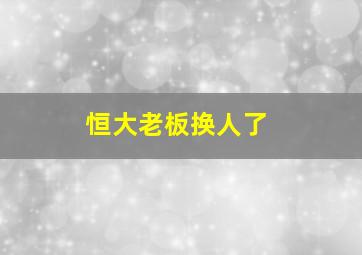 恒大老板换人了