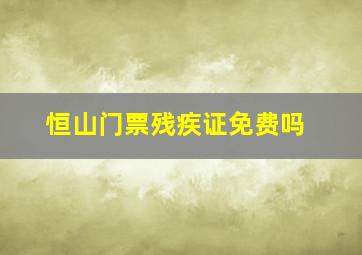 恒山门票残疾证免费吗